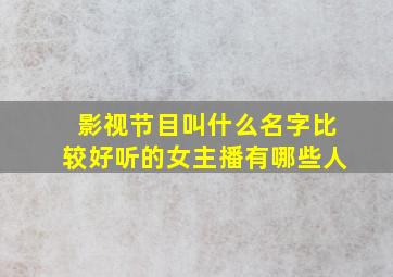 影视节目叫什么名字比较好听的女主播有哪些人