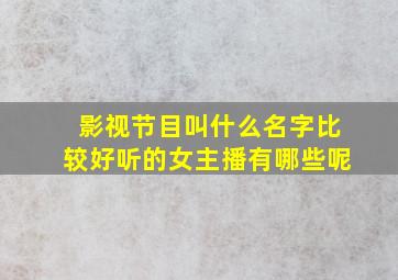 影视节目叫什么名字比较好听的女主播有哪些呢