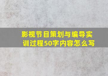 影视节目策划与编导实训过程50字内容怎么写