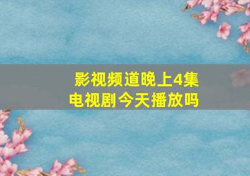 影视频道晚上4集电视剧今天播放吗