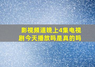 影视频道晚上4集电视剧今天播放吗是真的吗