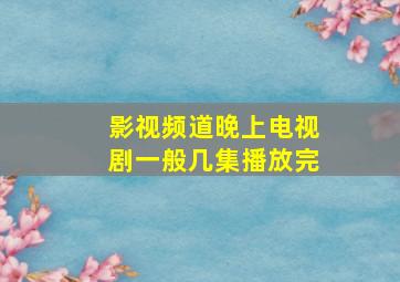 影视频道晚上电视剧一般几集播放完