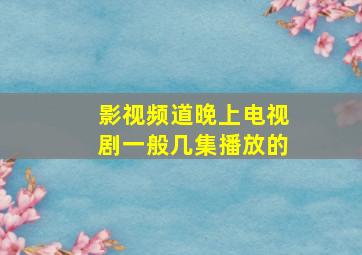 影视频道晚上电视剧一般几集播放的