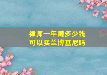 律师一年赚多少钱可以买兰博基尼吗