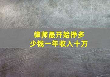 律师最开始挣多少钱一年收入十万