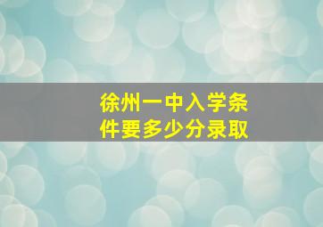 徐州一中入学条件要多少分录取