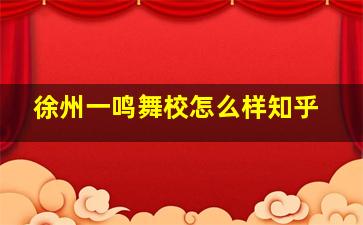 徐州一鸣舞校怎么样知乎