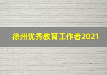 徐州优秀教育工作者2021