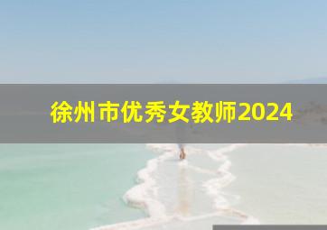 徐州市优秀女教师2024