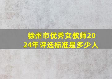 徐州市优秀女教师2024年评选标准是多少人