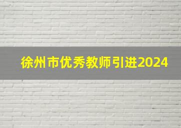 徐州市优秀教师引进2024