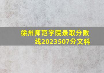 徐州师范学院录取分数线2023507分文科