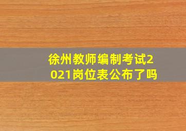 徐州教师编制考试2021岗位表公布了吗