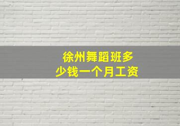 徐州舞蹈班多少钱一个月工资