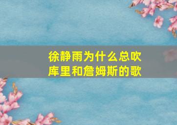 徐静雨为什么总吹库里和詹姆斯的歌