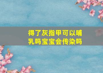 得了灰指甲可以哺乳吗宝宝会传染吗