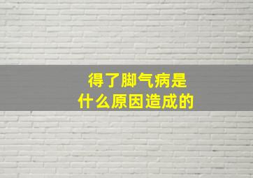 得了脚气病是什么原因造成的