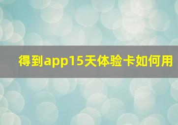 得到app15天体验卡如何用