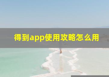 得到app使用攻略怎么用