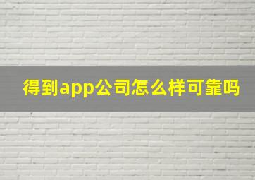 得到app公司怎么样可靠吗