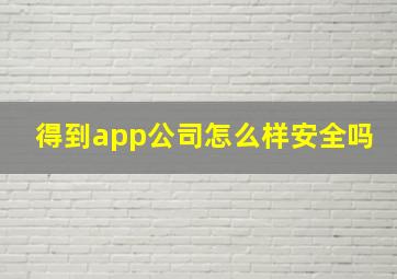 得到app公司怎么样安全吗