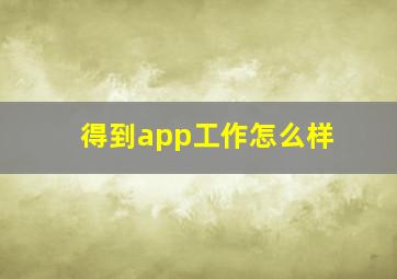 得到app工作怎么样