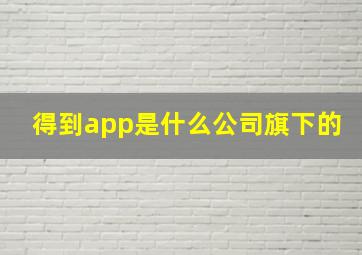 得到app是什么公司旗下的