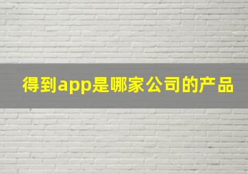 得到app是哪家公司的产品