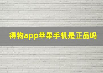 得物app苹果手机是正品吗