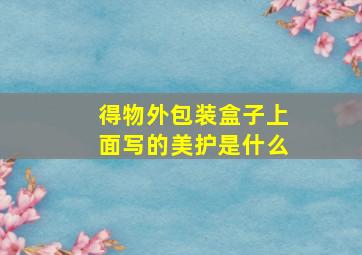 得物外包装盒子上面写的美护是什么