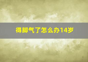 得脚气了怎么办14岁