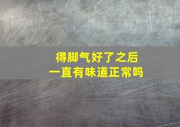 得脚气好了之后一直有味道正常吗