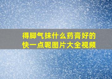 得脚气抹什么药膏好的快一点呢图片大全视频