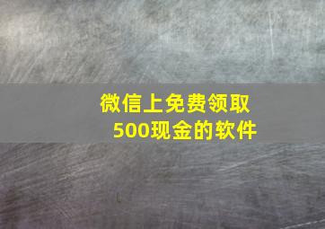 微信上免费领取500现金的软件