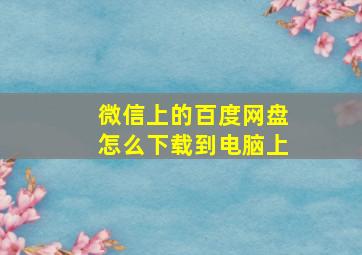 微信上的百度网盘怎么下载到电脑上