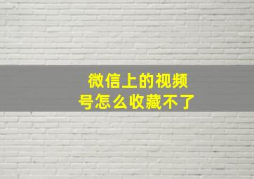 微信上的视频号怎么收藏不了