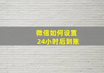 微信如何设置24小时后到账