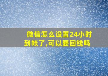 微信怎么设置24小时到帐了,可以要回钱吗