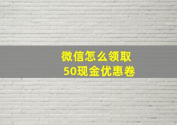 微信怎么领取50现金优惠卷