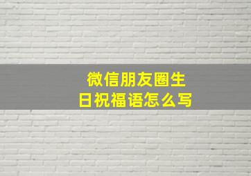 微信朋友圈生日祝福语怎么写