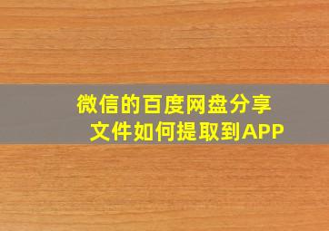 微信的百度网盘分享文件如何提取到APP