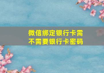 微信绑定银行卡需不需要银行卡密码