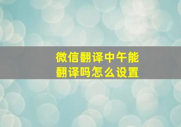 微信翻译中午能翻译吗怎么设置