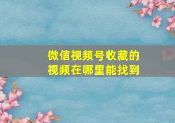 微信视频号收藏的视频在哪里能找到