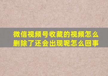 微信视频号收藏的视频怎么删除了还会出现呢怎么回事