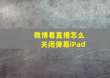 微博看直播怎么关闭弹幕iPad