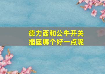 德力西和公牛开关插座哪个好一点呢