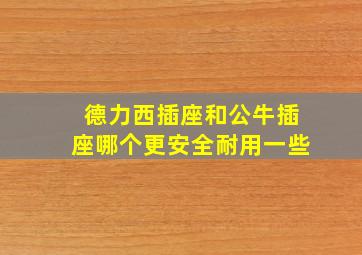 德力西插座和公牛插座哪个更安全耐用一些