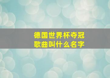 德国世界杯夺冠歌曲叫什么名字