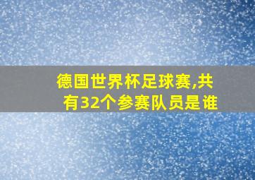 德国世界杯足球赛,共有32个参赛队员是谁